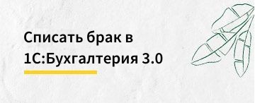 Как 1С:Бухгалтерия предприятия 3.0. списать брак