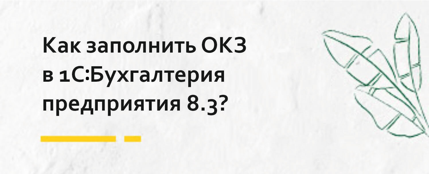 Как заполнить ОКЗ в 1С:Бухгалтерия 8.3?