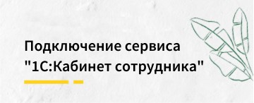 Подключение сервиса "1С:Кабинет сотрудника"