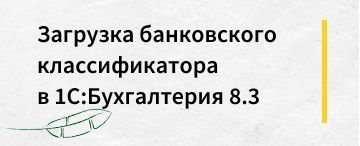 Как в 1С:Бухгалтерия 8.3 загрузить банковский классификатор (март 2020)