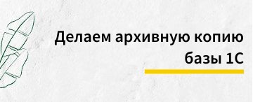 Как сделать архивную копию вашей базы 1С при работе с файловой информационной базой