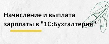Начисление и выплата зарплаты в программе "1С:Бухгалтерия предприятия"