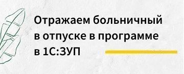 Как отразить больничный во время отпуска в программе 1С:ЗУП 8