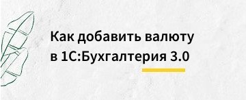 Как добавить валюту в 1С:Бухгалтерия 3.0