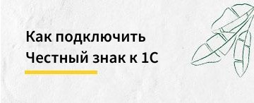 Как подключить Честный знак к 1С
