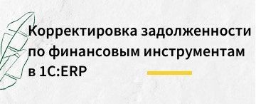 Корректировка задолженности по финансовым инструментам в программе 1С:ERP