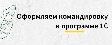 Как оформить командировку в программе 1С