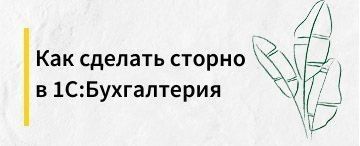 Как сделать сторно в 1С:Бухгалтерия