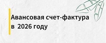 Вопрос оформления авансовой счет-фактуры в 2026 году: когда и как (май 2026)