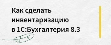 Как сделать инвентаризацию в 1С:Бухгалтерия 8.3 (апрель 2020)