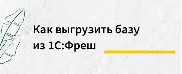 Как выгрузить копию базы из 1С:Фреш