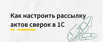 Как настроить рассылку актов сверок в "1С:Бухгалтерия предприятия"