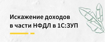 Искажение доходов в части НФДЛ в программе 1С:ЗУП