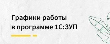 Графики работы в программе 1С:Зарплата и управление персоналом редакция 3.1