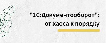 "1С:Документооборот": как все начиналось (май 2026)