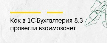 Как в 1С:Бухгалтерия 8.3 провести взаимозачет