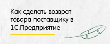 Как в 1С:Бухгалтерия 8.3 сделать возврат товара поставщику