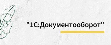 "1С:Документооборот": как все начиналось (май 2026)