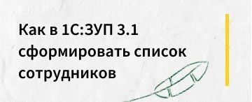 Как в программе 1С:Зарплата и управление персоналом 3.1 сформировать список сотрудников.