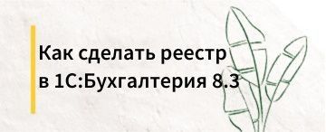 Как сделать реестр в 1C:Бухгалтерия 8.3